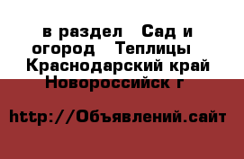  в раздел : Сад и огород » Теплицы . Краснодарский край,Новороссийск г.